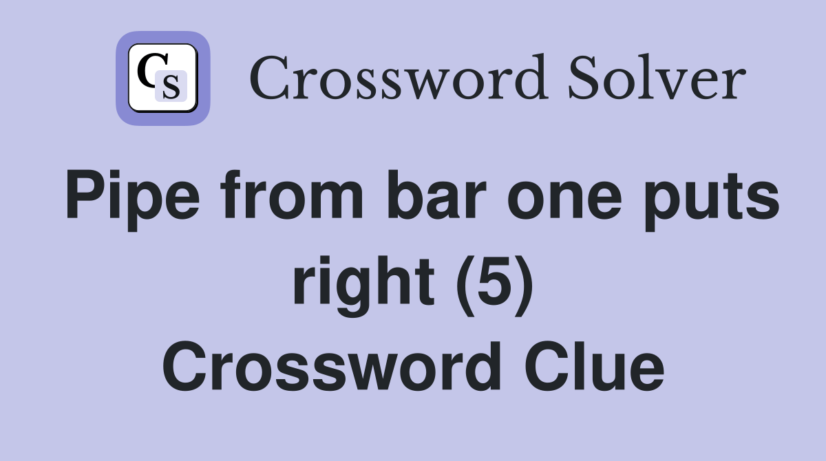 Pipe from bar one puts right (5) Crossword Clue Answers Crossword Solver